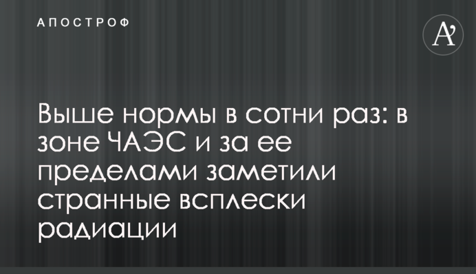 Вище норми в сотні разів: в зоні ЧАЕС і за її межами помітили дивні сплески радіації