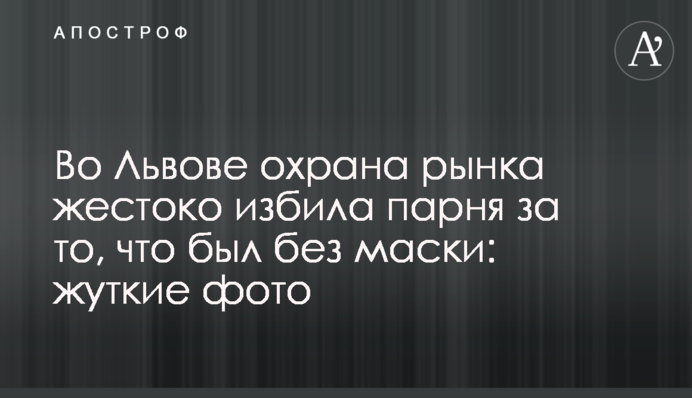 Во Львове охрана рынка жестоко избила парня за то, что был без маски: жуткие фото