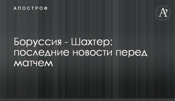 Боруссия - Шахтер: последние новости перед матчем
