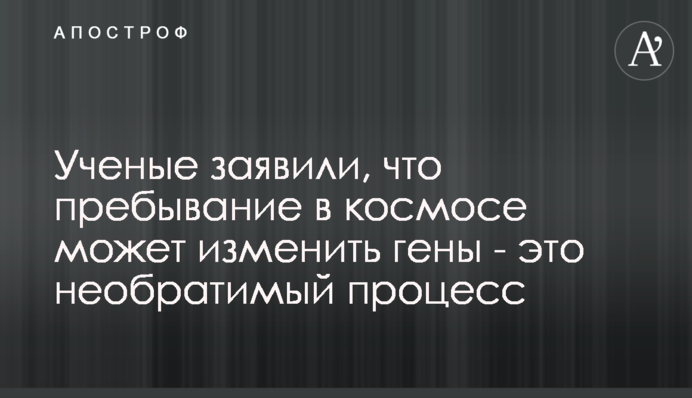 Ученые заявили, что пребывание в космосе может изменить гены - это необратимый процесс