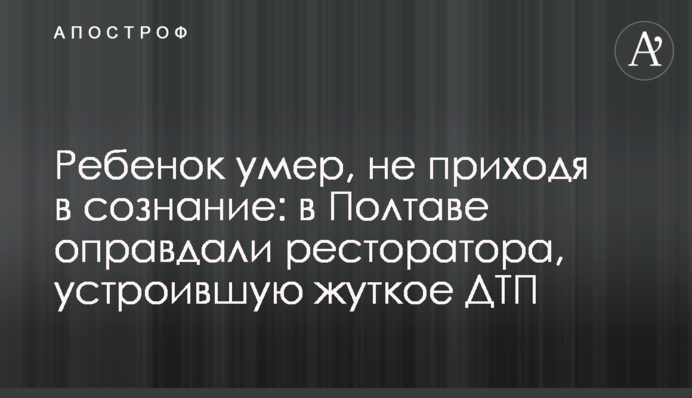 Ребенок умер, не приходя в сознание: в Полтаве оправдали ресторатора, устроившую жуткое ДТП