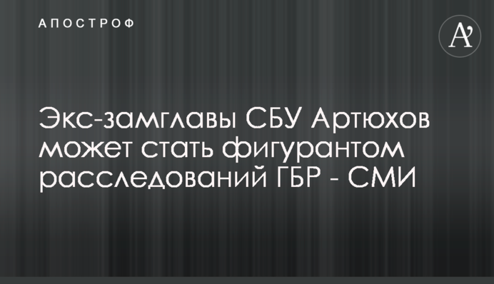 Екс-заступник голови СБУ Артюхов може стати фігурантом розслідувань ДБР - ЗМІ