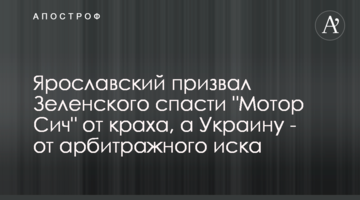 Ярославский призвал Зеленского спасти "Мотор Сич" от краха, а Украину - от арбитражного иска