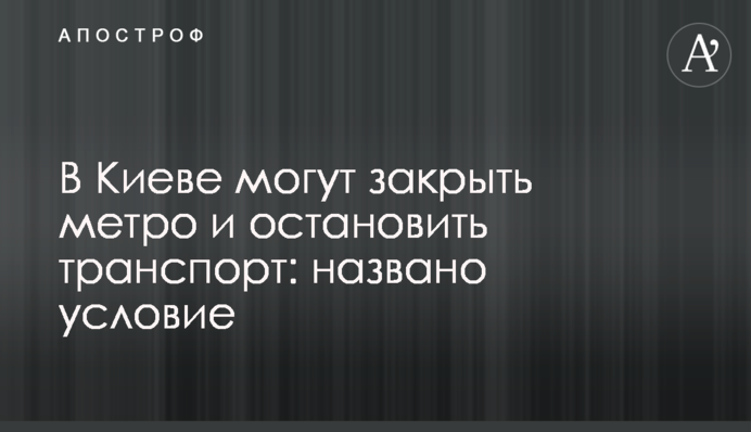 У Києві можуть закрити метро і зупинити транспорт