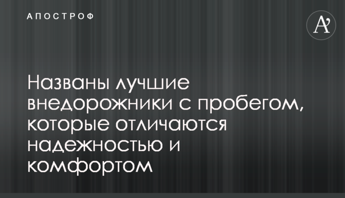 Названі найкращі позашляховики з пробігом, які відрізняються надійністю і комфортом