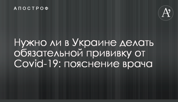 Чи потрібно в Україні робити обов'язковим щеплення від Covid-19: пояснення лікаря