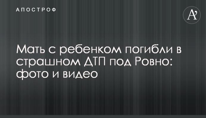 Мати з дитиною загинули в страшній ДТП під Рівним: фото і відео