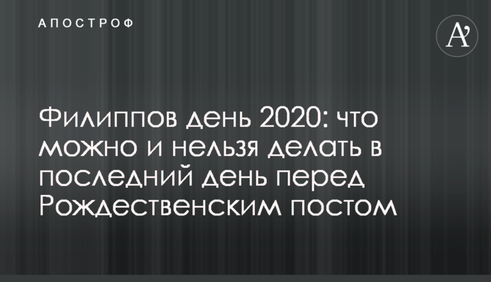 Филиппов день 2020: что можно и нельзя делать в последний день перед Рождественским постом
