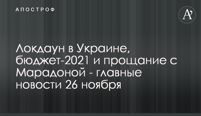 Локдаун в Украине, бюджет-2021 и прощание с Марадоной - главные новости 26 ноября