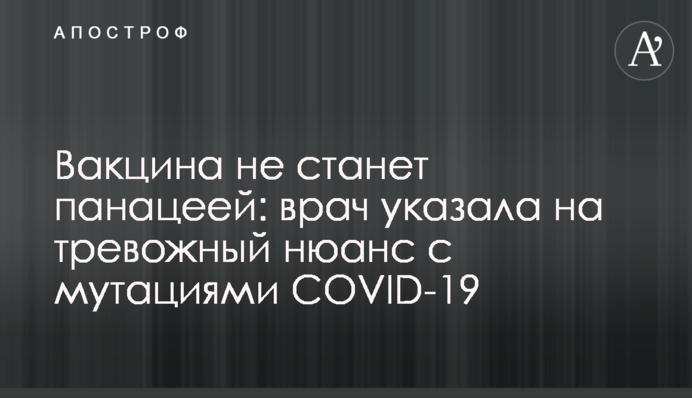 Вакцина не станет панацеей: врач указала на тревожный нюанс с мутациями COVID-19