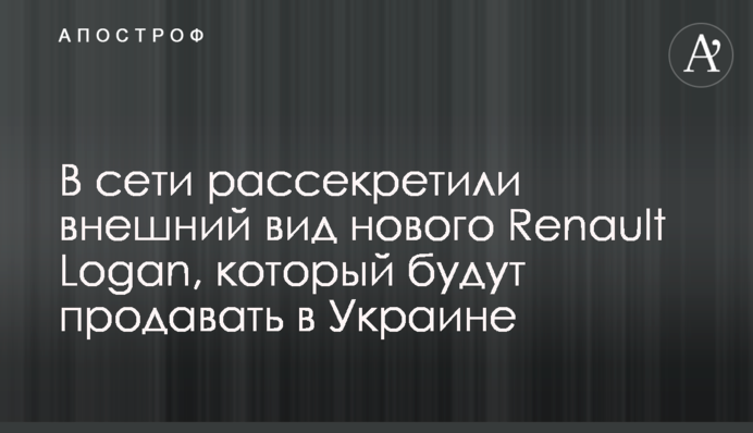 У мережі розсекретили зовнішній вигляд нового Renault Logan, який продаватимуть в Україні