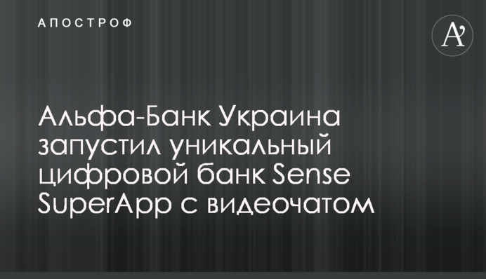 Альфа-Банк Украина запустил уникальный цифровой банк Sense SuperApp с видеочатом