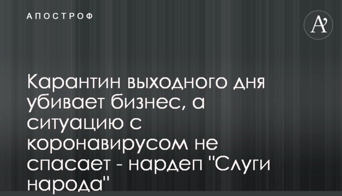 Карантин вихідного дня вбиває бізнес, а ситуацію з коронавірусом не рятує - нардеп 