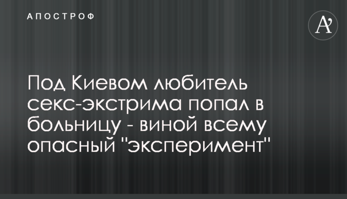 Под Киевом любитель секс-экстрима попал в больницу - виной всему опасный 