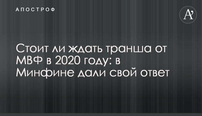 Стоит ли ждать транша от МВФ в 2020 году: в Минфине дали свой ответ