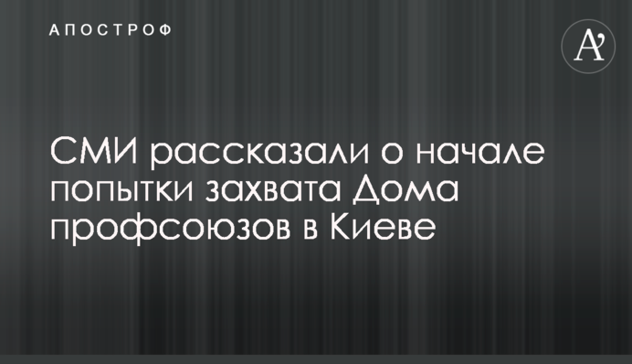 ЗМІ розповіли про початок спроби захоплення Будинку профспілок в Києві