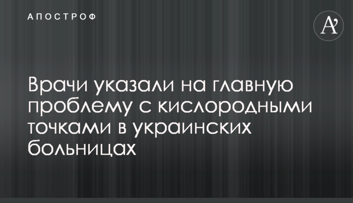 ​Лікарі вказали на головну проблему з кисневими точками в українських лікарнях