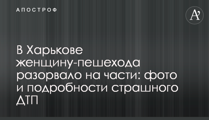 У Харкові жінку-пішохода розірвало на частини: фото і подробиці страшної ДТП