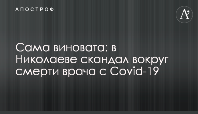 Сама виновата: в Николаеве скандал вокруг смерти врача с Covid-19
