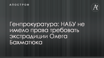 Генпрокуратура: НАБУ не имело права требовать экстрадиции Олега Бахматюка