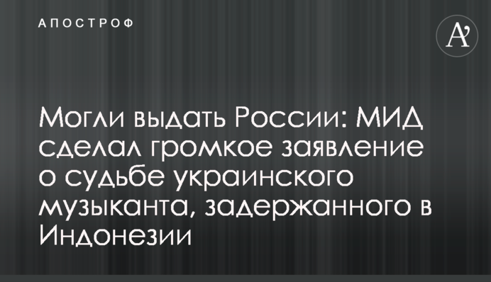 Могли видати Росії: МЗС зробило гучну заяву про долю українського музиканта, затриманого в Індонезії