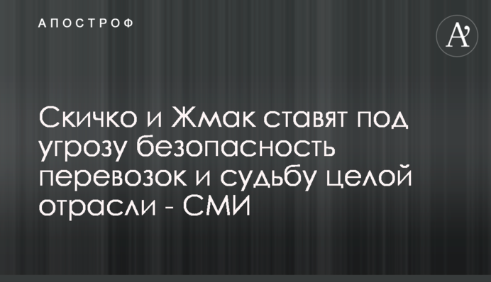 Скичко и Жмак ставят под угрозу безопасность перевозок и судьбу целой отрасли - СМИ