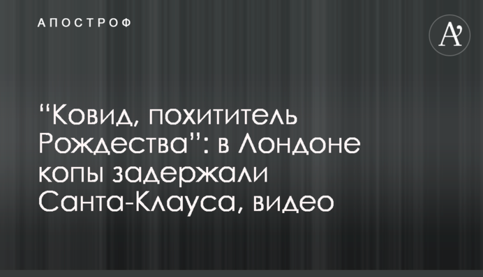 “Ковид, похититель Рождества”: в Лондоне копы задержали Санта-Клауса, видео