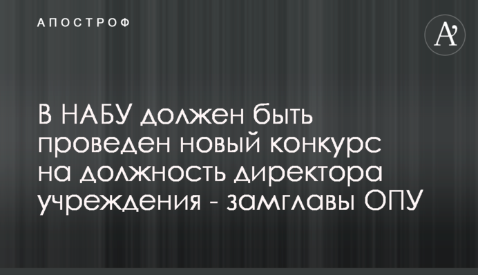 В НАБУ должен быть проведен новый конкурс на должность директора учреждения - замглавы ОПУ