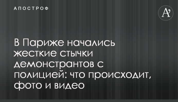 В Париже начались жесткие стычки демонстрантов с полицией: что происходит, фото и видео