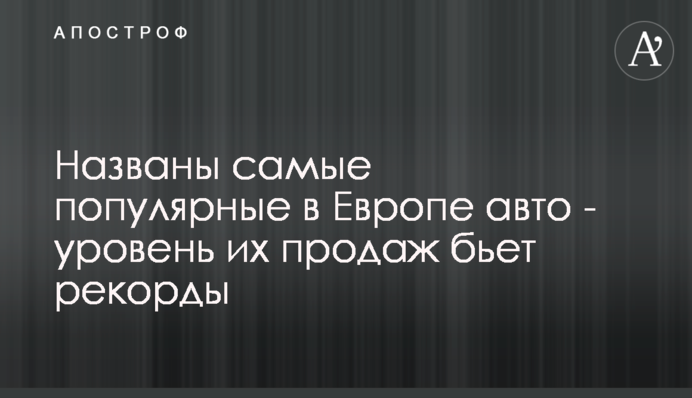 Названо найпопулярніші в Європі авто - рівень їх продажів б'є рекорди