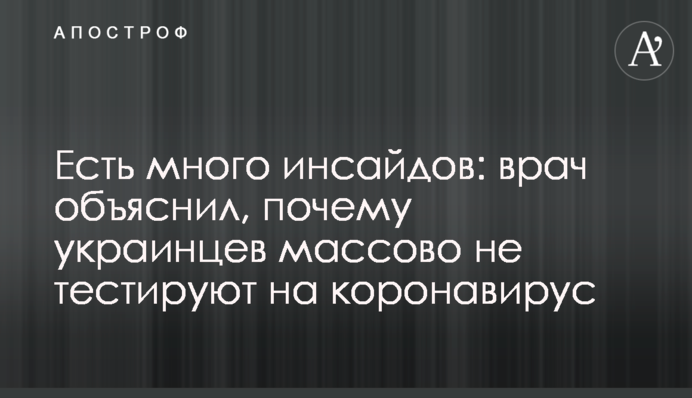 Есть много инсайдов: врач объяснил, почему украинцев массово не тестируют на коронавирус