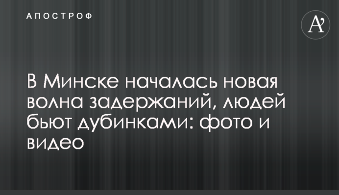 В Минске началась новая волна задержаний, людей бьют дубинками: фото и видео
