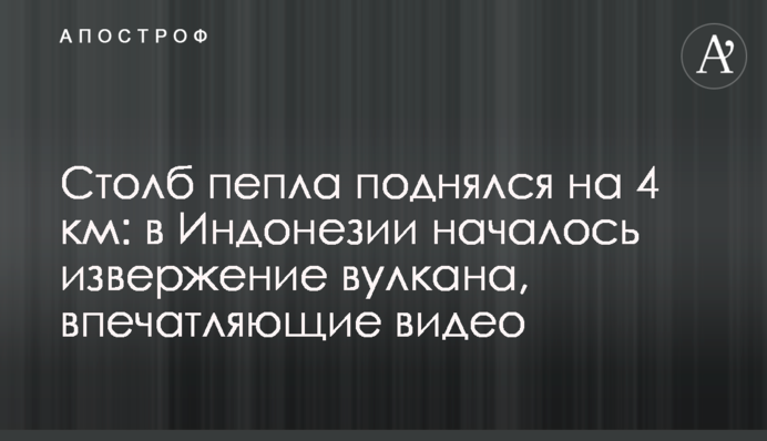 Столб пепла поднялся на 4 км: в Индонезии началось извержение вулкана, впечатляющие видео