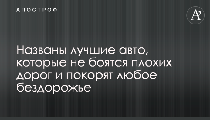 Названы лучшие авто, которые не боятся плохих дорог и покорят любое бездорожье