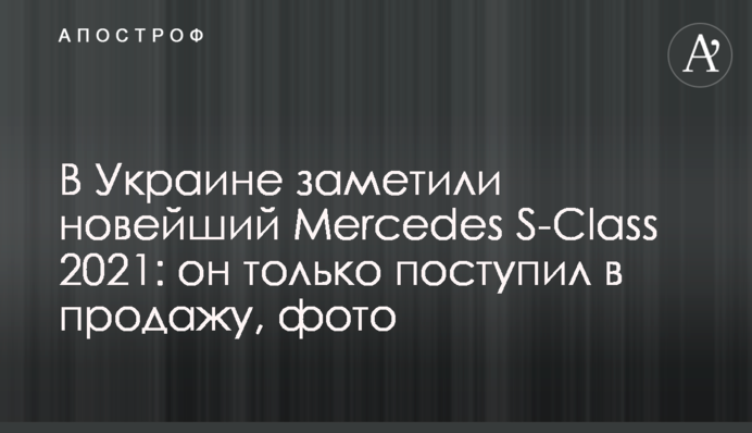В Україні помітили новий Mercedes S-Class 2021: він тільки надійшов у продаж, фото