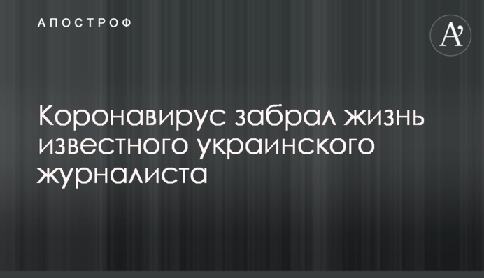 Коронавірус забрав життя відомого українського журналіста
