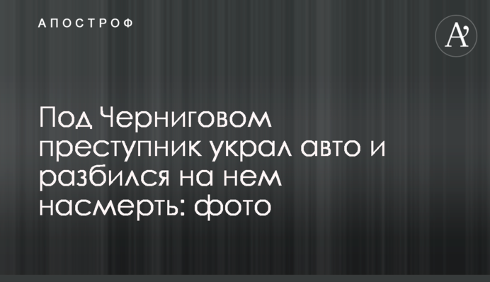 Под Черниговом преступник украл авто и разбился на нем насмерть: фото