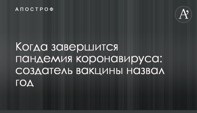 Коли завершиться пандемія коронавірусу: творець вакцини назвав рік