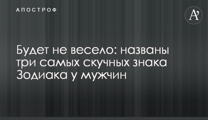 Будет не весело: названы три самых скучных знака Зодиака у мужчин