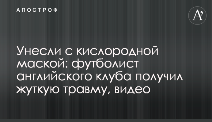 Унесли с кислородной маской: футболист английского клуба получил жуткую травму, видео
