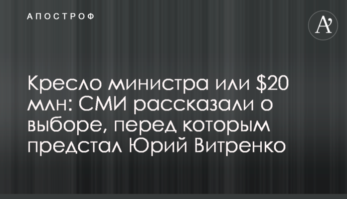Крісло міністра або $20 млн: ЗМІ розповіли про конфлікт інтересів Юрія Вітренка