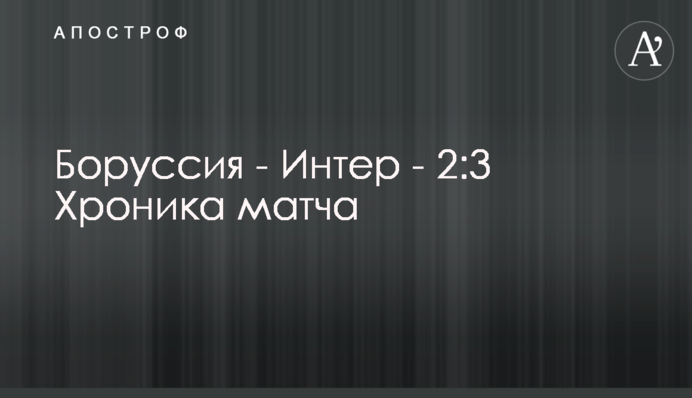 Боруссия - Интер - 2:3 Хроника матча