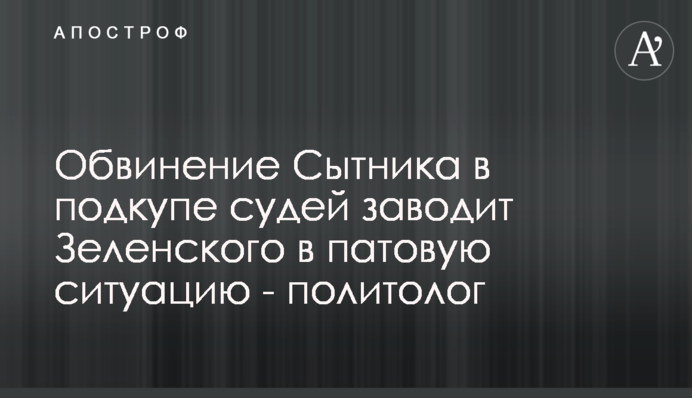 Обвинение Сытника в подкупе судей заводит Зеленского в патовую ситуацию - политолог