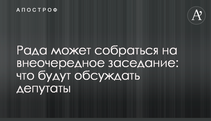Рада может собраться на внеочередное заседание: что будут обсуждать депутаты