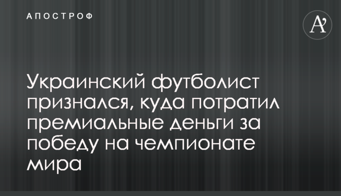 Український футболіст зізнався, куди витратив преміальні гроші за перемогу на чемпіонаті світу
