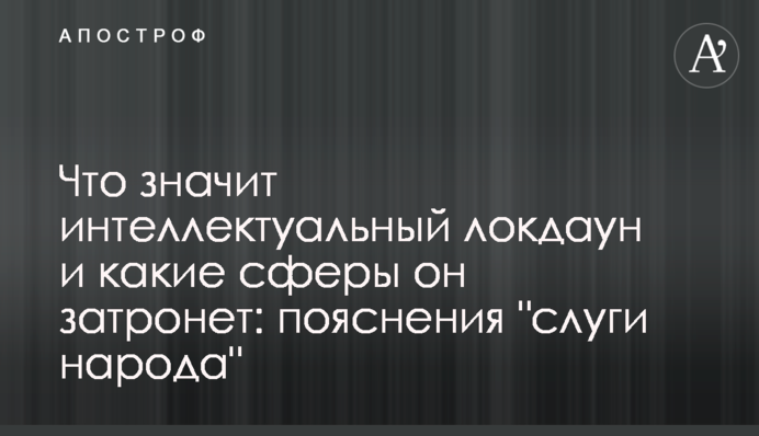 Что значит интеллектуальный локдаун и какие сферы он затронет: пояснения "слуги народа"