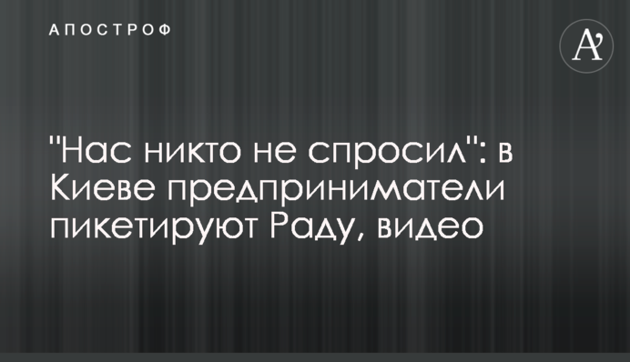 "Нас ніхто не запитав": у Києві підприємці пікетують Раду, відео