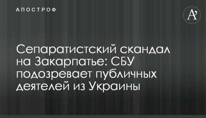 Сепаратистский скандал на Закарпатье: СБУ подозревает публичных деятелей из Украины