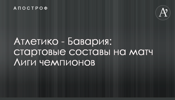 Атлетіко - Баварія: стартові склади на матч Ліги чемпіонів