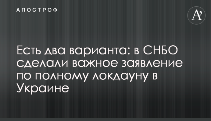 Есть два варианта: в СНБО сделали важное заявление по полному локдауну в Украине
